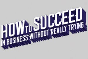 How To Succeed In Business Without Really Trying