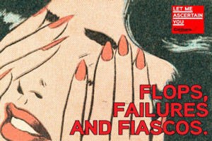 Let Me Ascertain You: Flops, Failures, and Fiascos