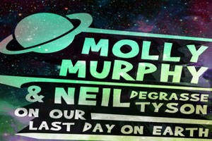 Molly Murphy & Neil deGrasse Tyson On Our Last Day On Earth