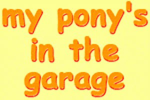 My Pony’s In The Garage