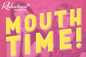 Reductress presents Mouth Time!