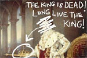 The King is Dead! Long Live the King!