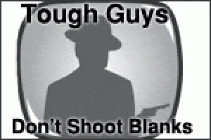 Tough Guys Don’t Shoot Blanks