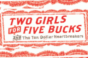 Two Girls for Five Bucks and the Ten Dollar Heartbreakers