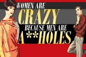 Women Are Crazy, Beacause Men Are A**holes