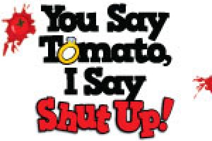 You Say Tomato, I Say Shut Up