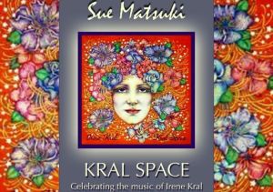 Sue Matsuki: Kral Space…Celebrating Irene Kral